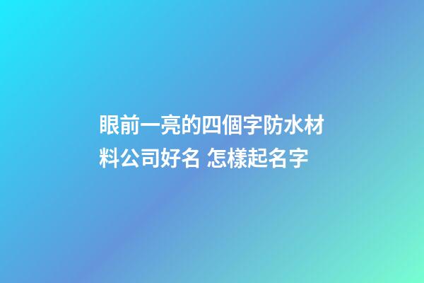 眼前一亮的四個字防水材料公司好名 怎樣起名字-第1張-公司起名-玄機派